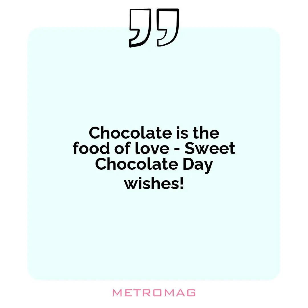 Chocolate is the food of love - Sweet Chocolate Day wishes!