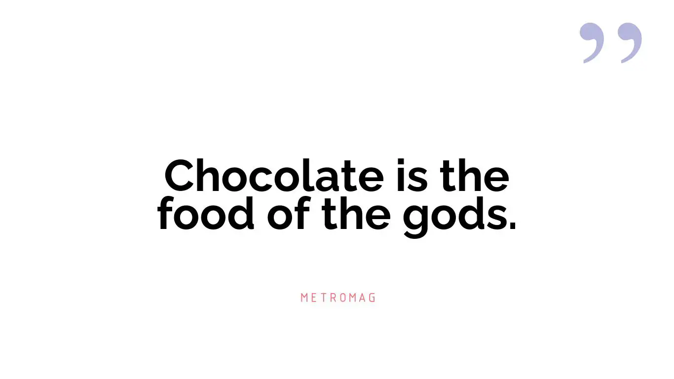 Chocolate is the food of the gods.