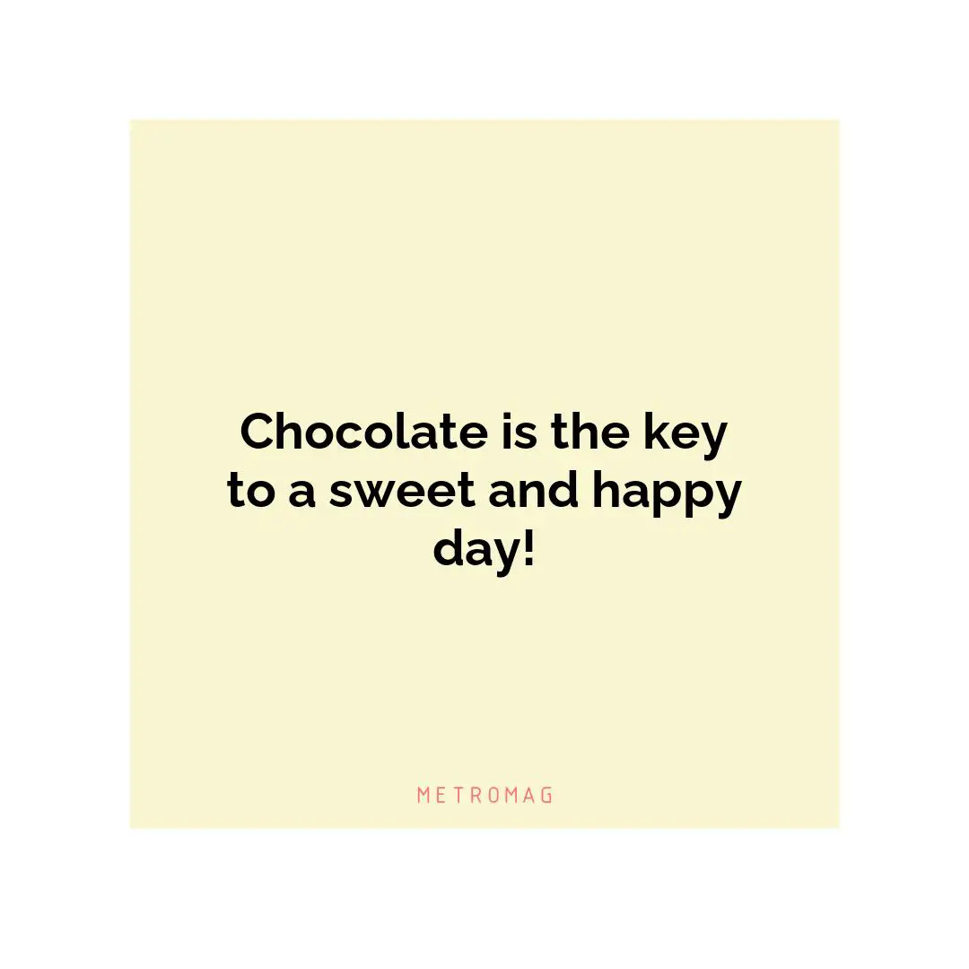 Chocolate is the key to a sweet and happy day!
