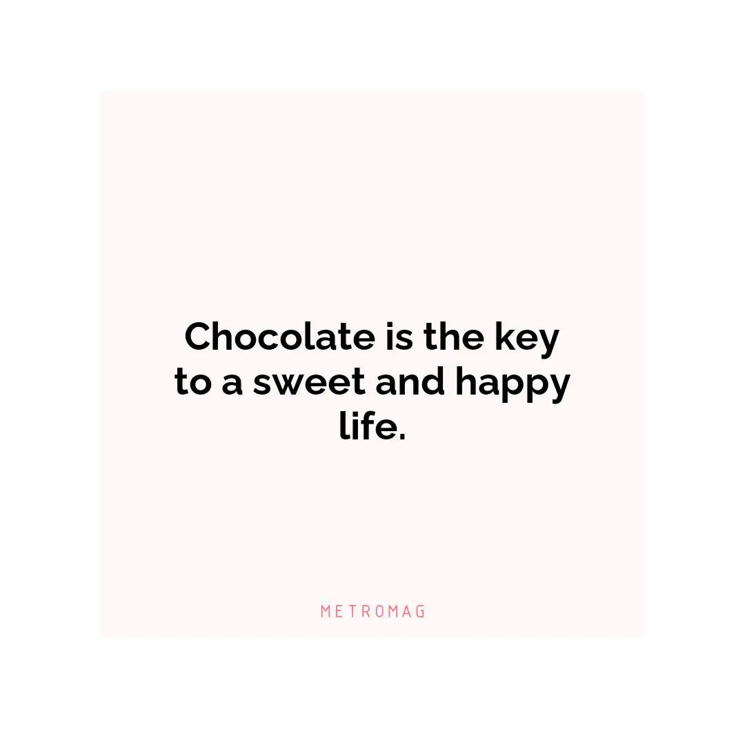 Chocolate is the key to a sweet and happy life.