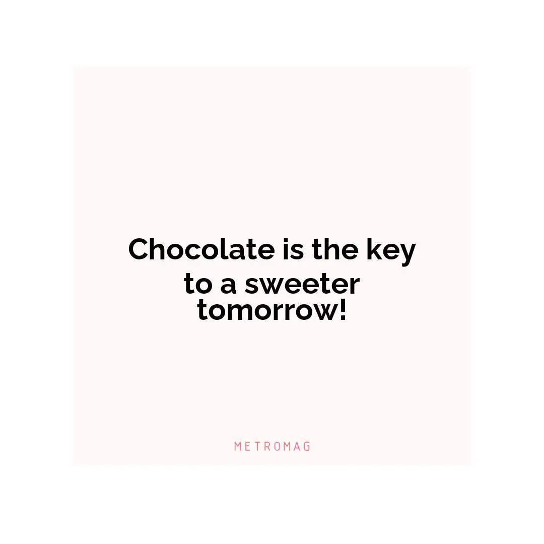Chocolate is the key to a sweeter tomorrow!