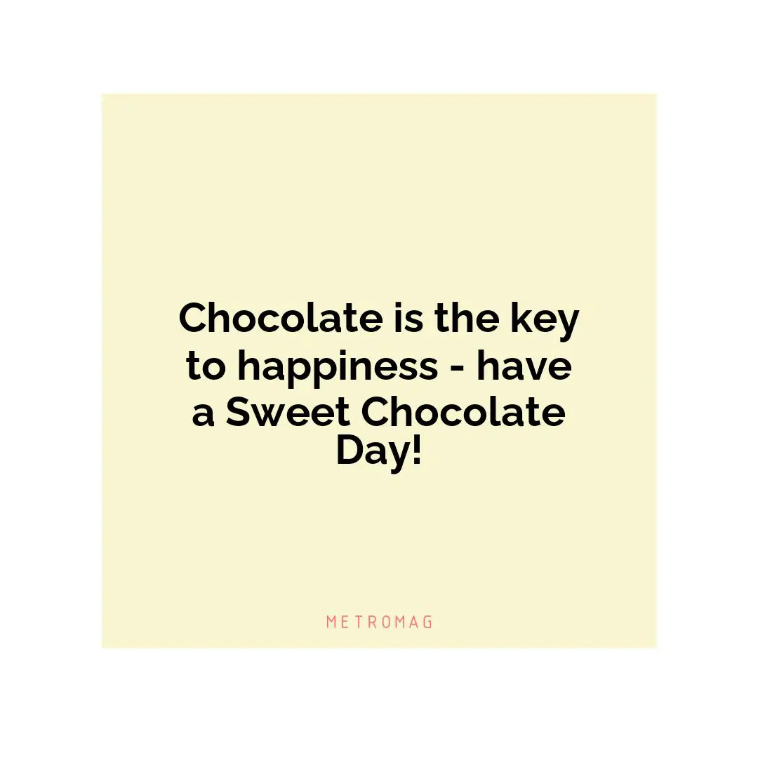 Chocolate is the key to happiness - have a Sweet Chocolate Day!
