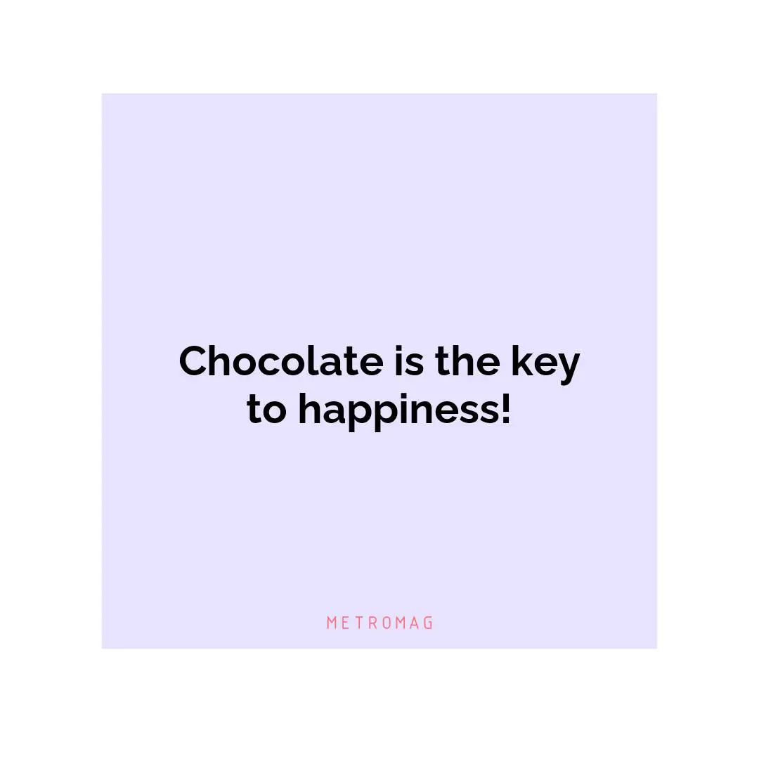 Chocolate is the key to happiness!