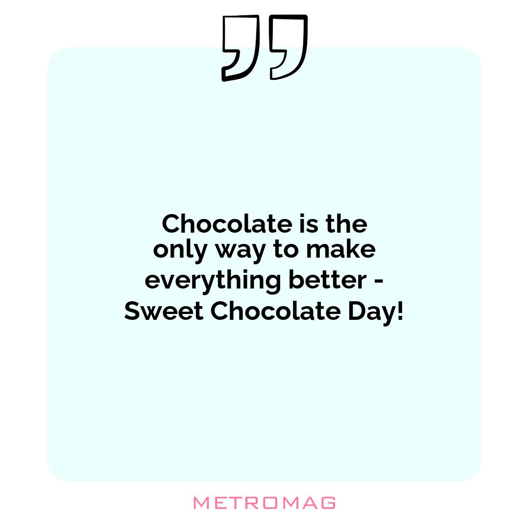 Chocolate is the only way to make everything better - Sweet Chocolate Day!