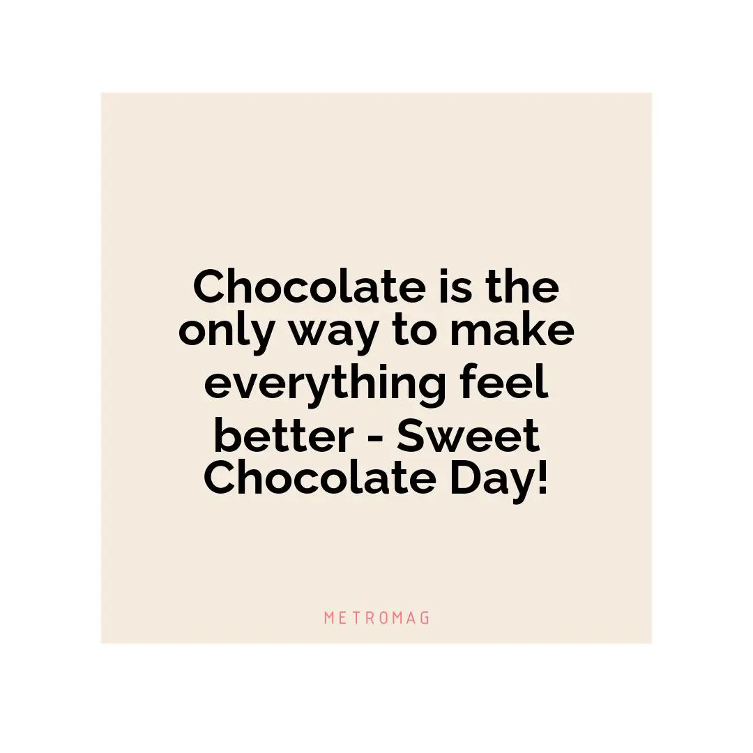 Chocolate is the only way to make everything feel better - Sweet Chocolate Day!