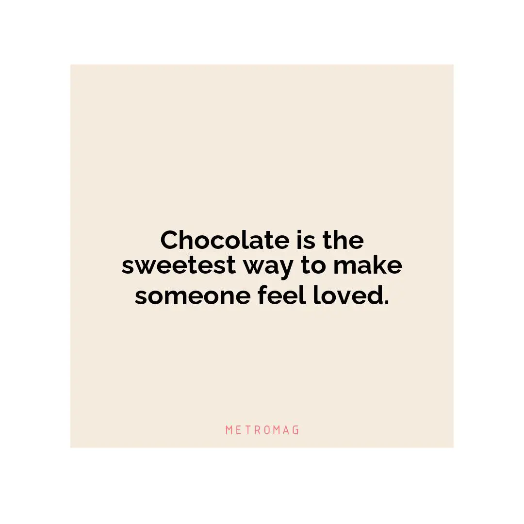 Chocolate is the sweetest way to make someone feel loved.