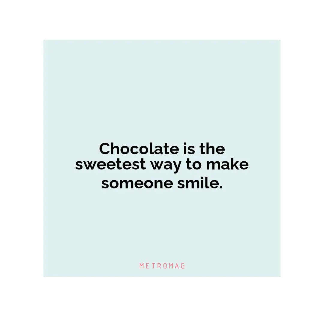 Chocolate is the sweetest way to make someone smile.
