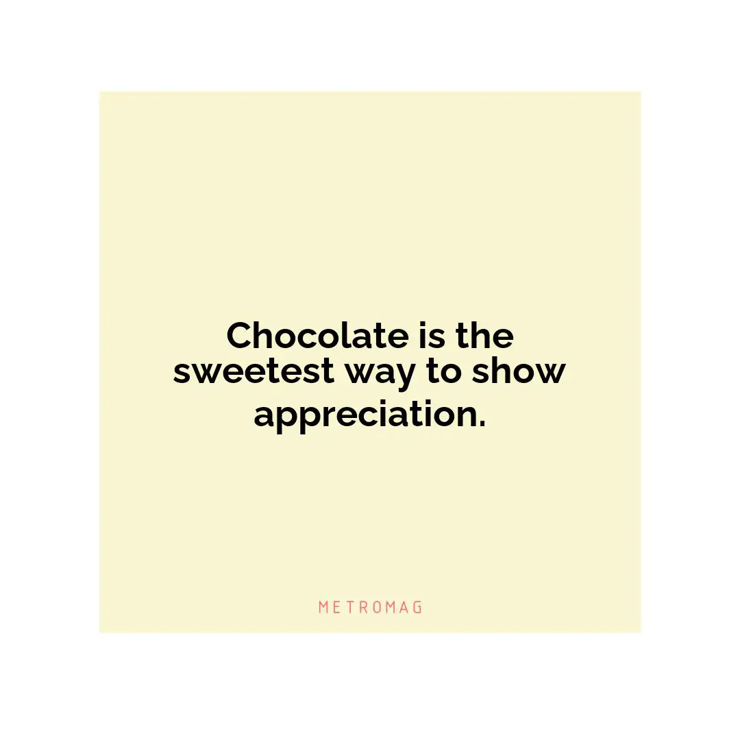 Chocolate is the sweetest way to show appreciation.