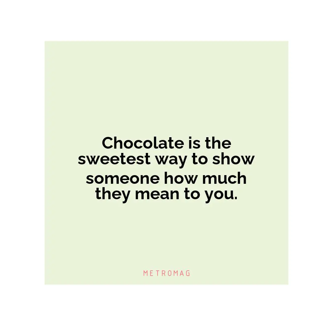 Chocolate is the sweetest way to show someone how much they mean to you.