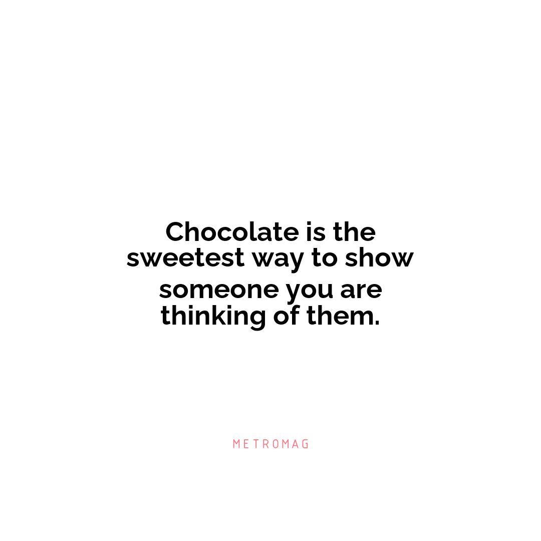 Chocolate is the sweetest way to show someone you are thinking of them.