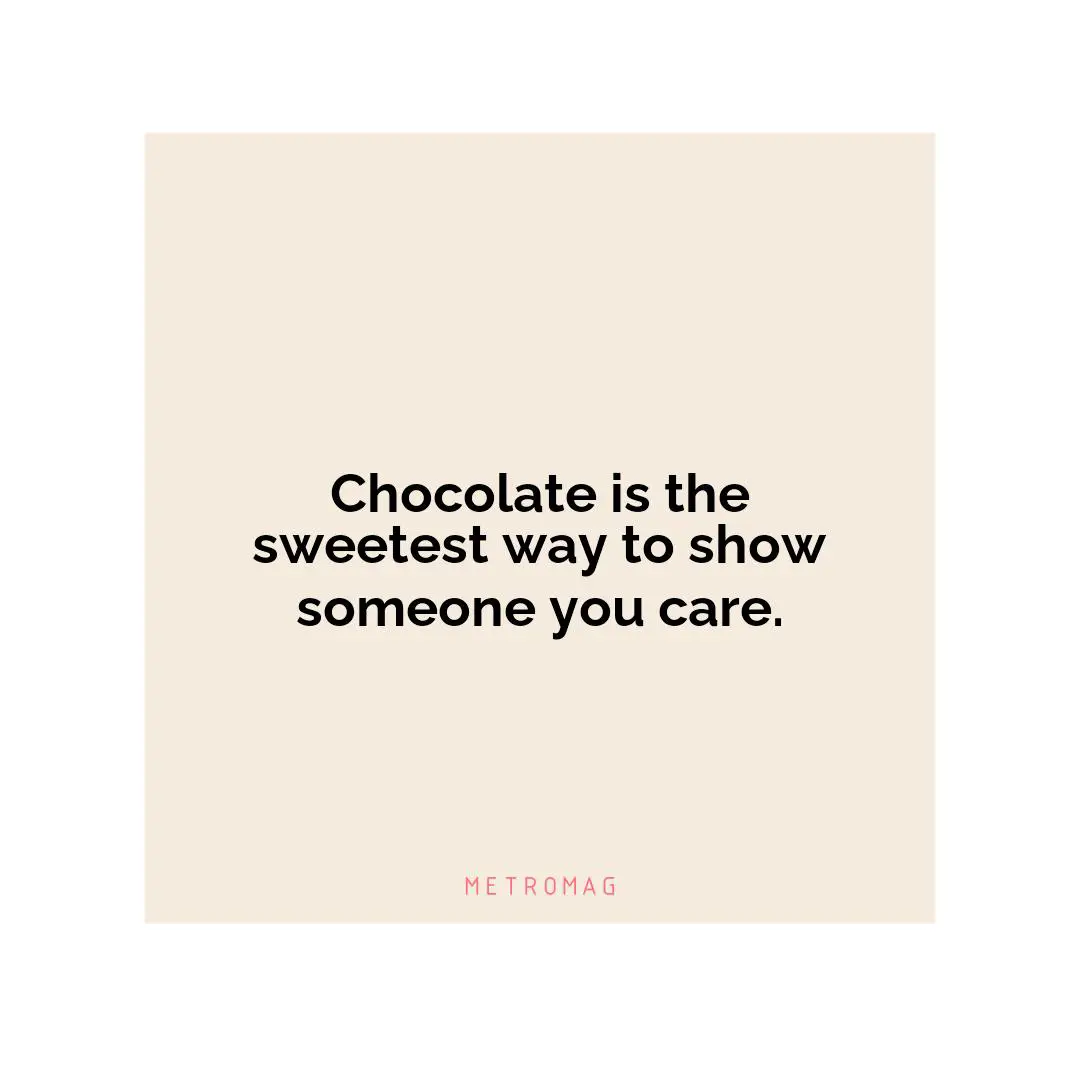 Chocolate is the sweetest way to show someone you care.