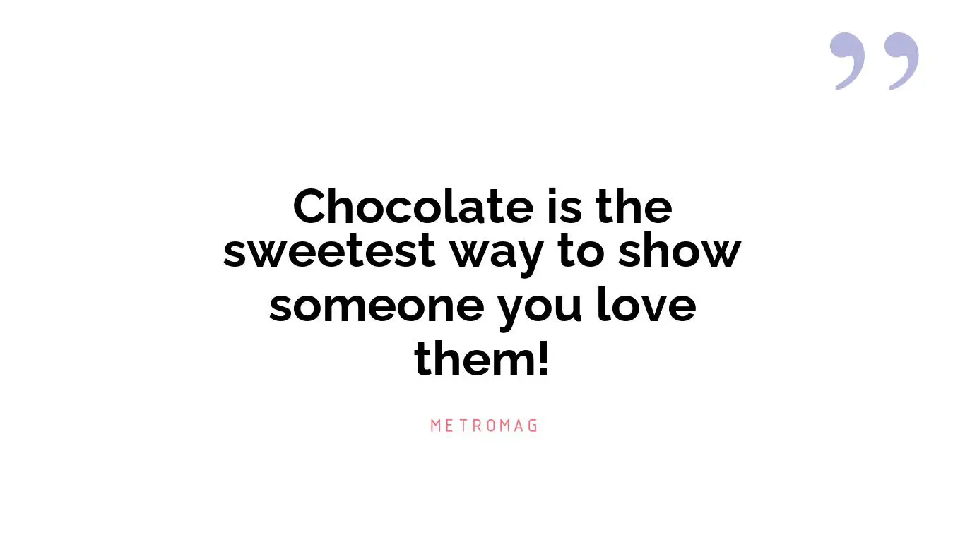 Chocolate is the sweetest way to show someone you love them!