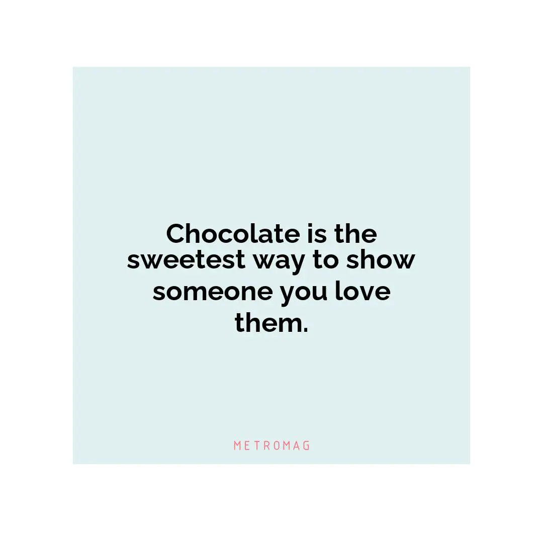 Chocolate is the sweetest way to show someone you love them.