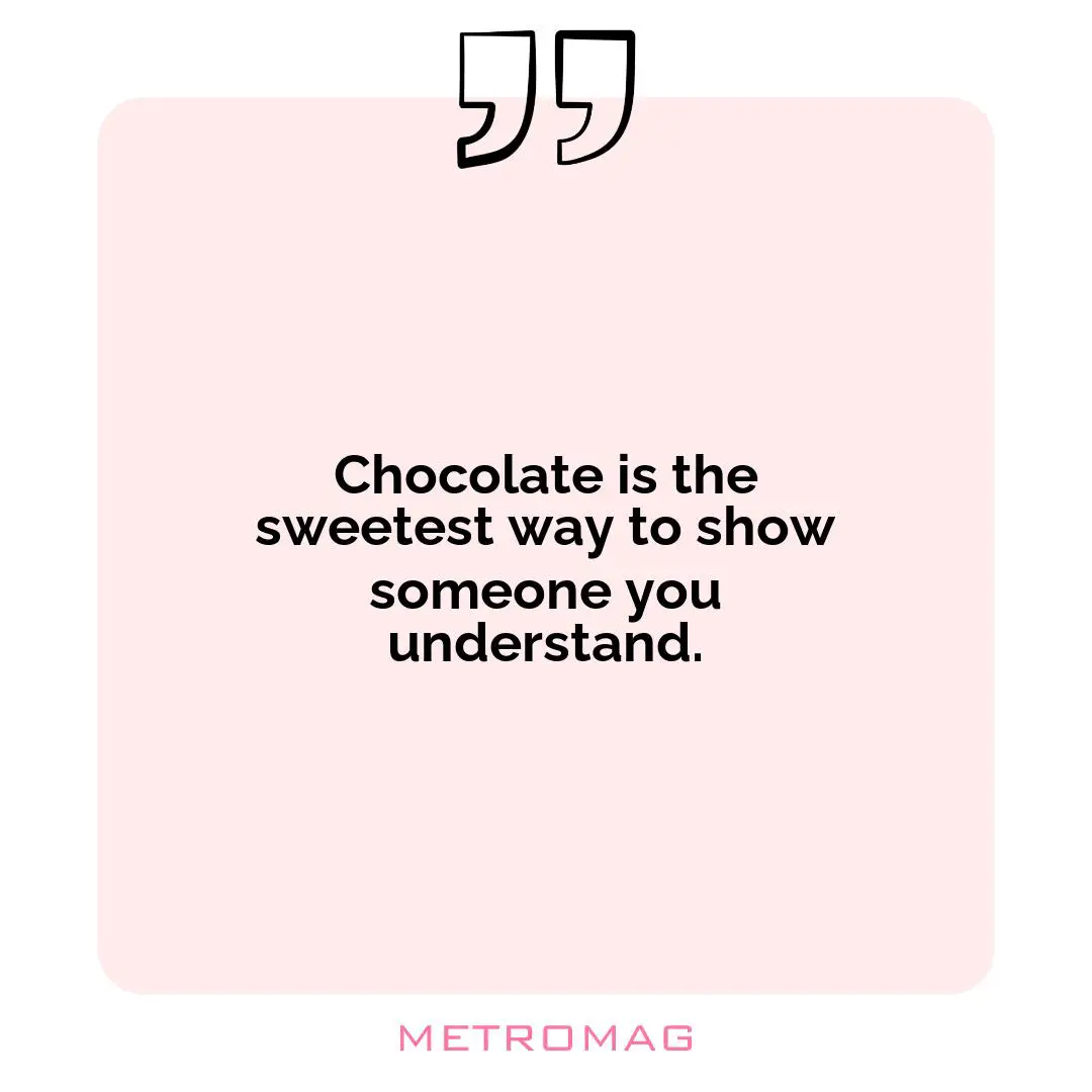 Chocolate is the sweetest way to show someone you understand.