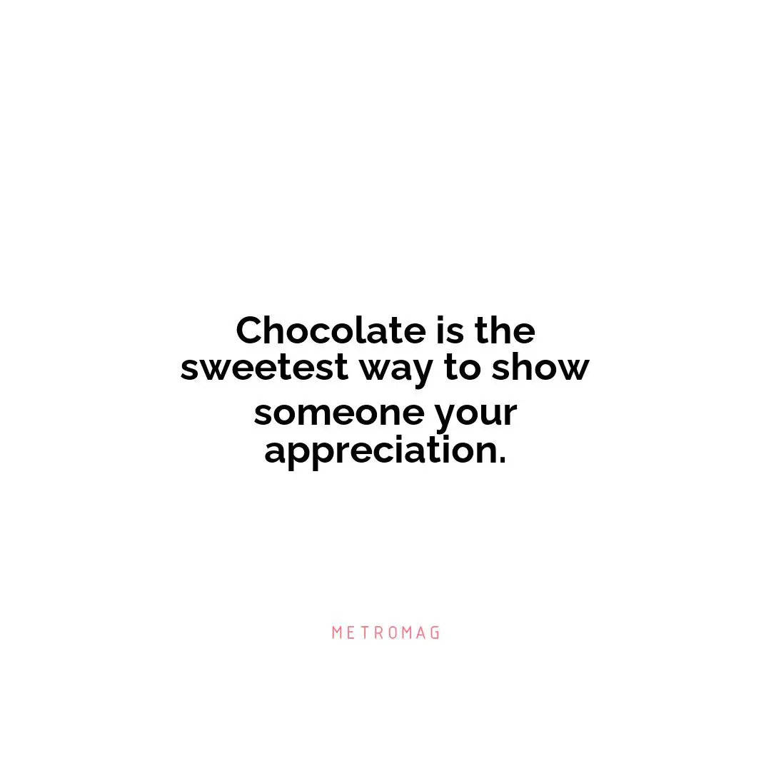 Chocolate is the sweetest way to show someone your appreciation.