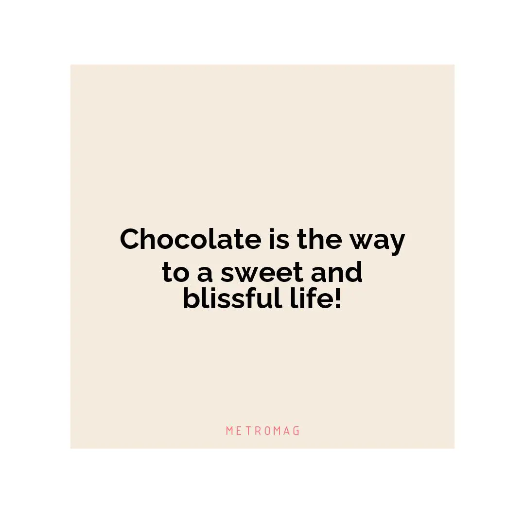 Chocolate is the way to a sweet and blissful life!