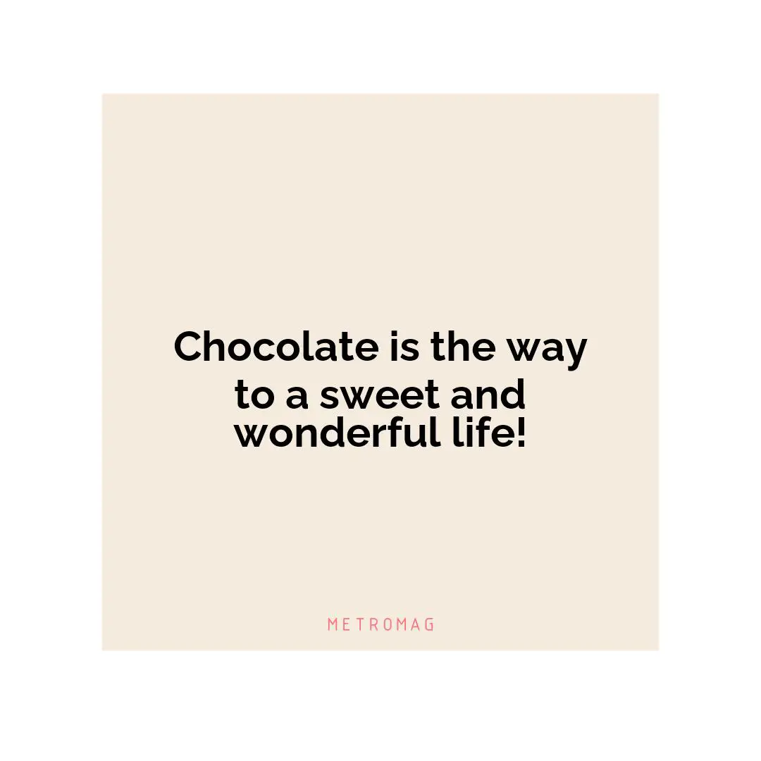 Chocolate is the way to a sweet and wonderful life!