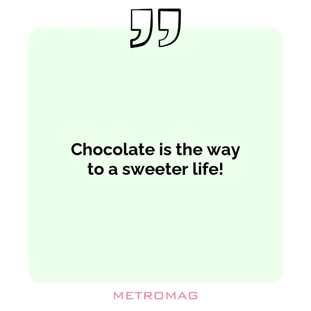 Chocolate is the way to a sweeter life!