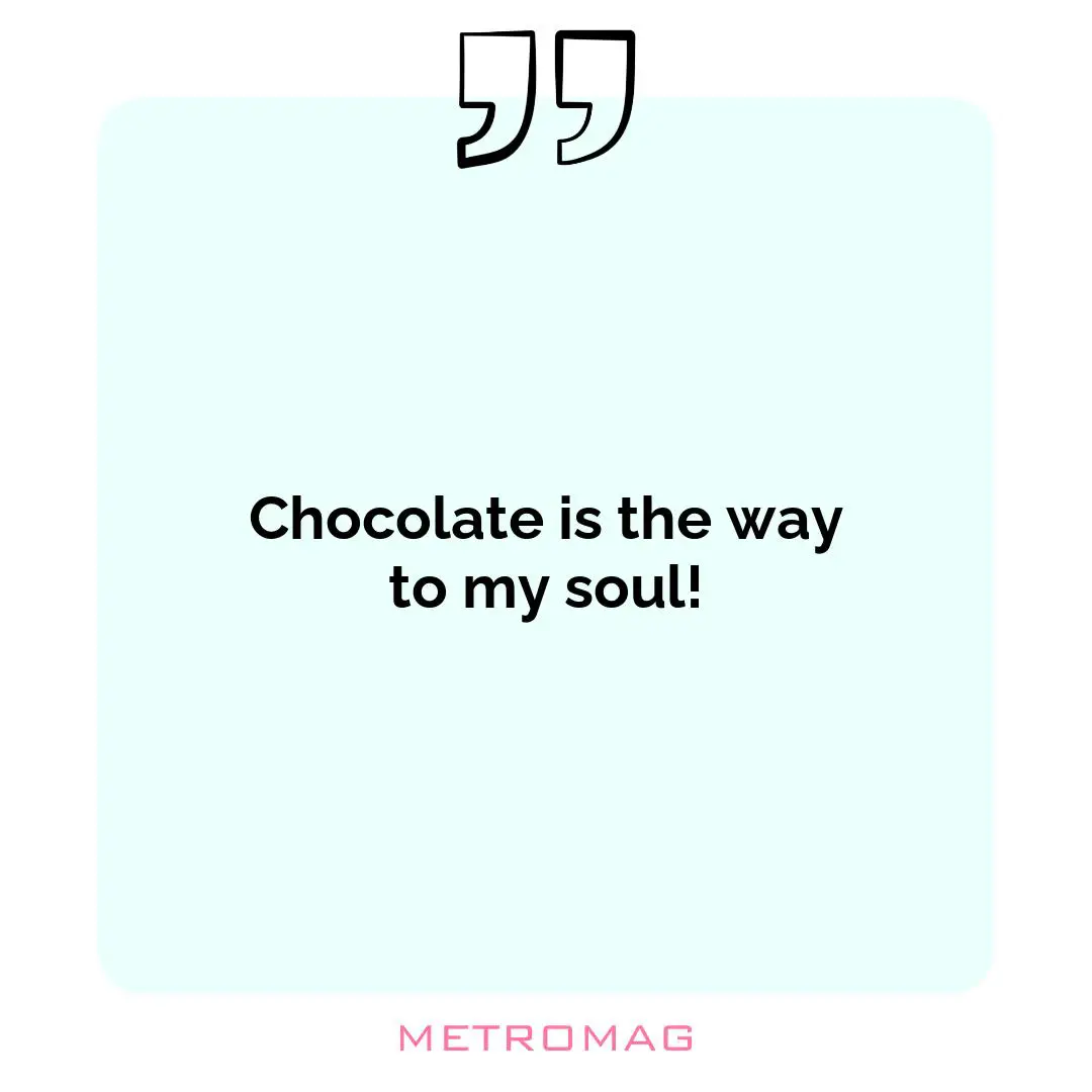 Chocolate is the way to my soul!