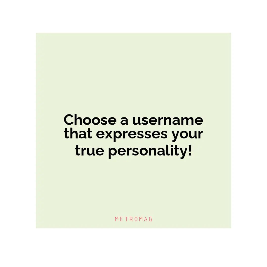 Choose a username that expresses your true personality!