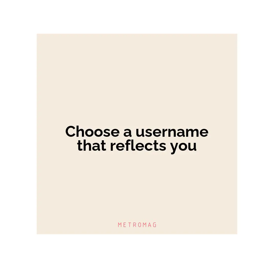 Choose a username that reflects you