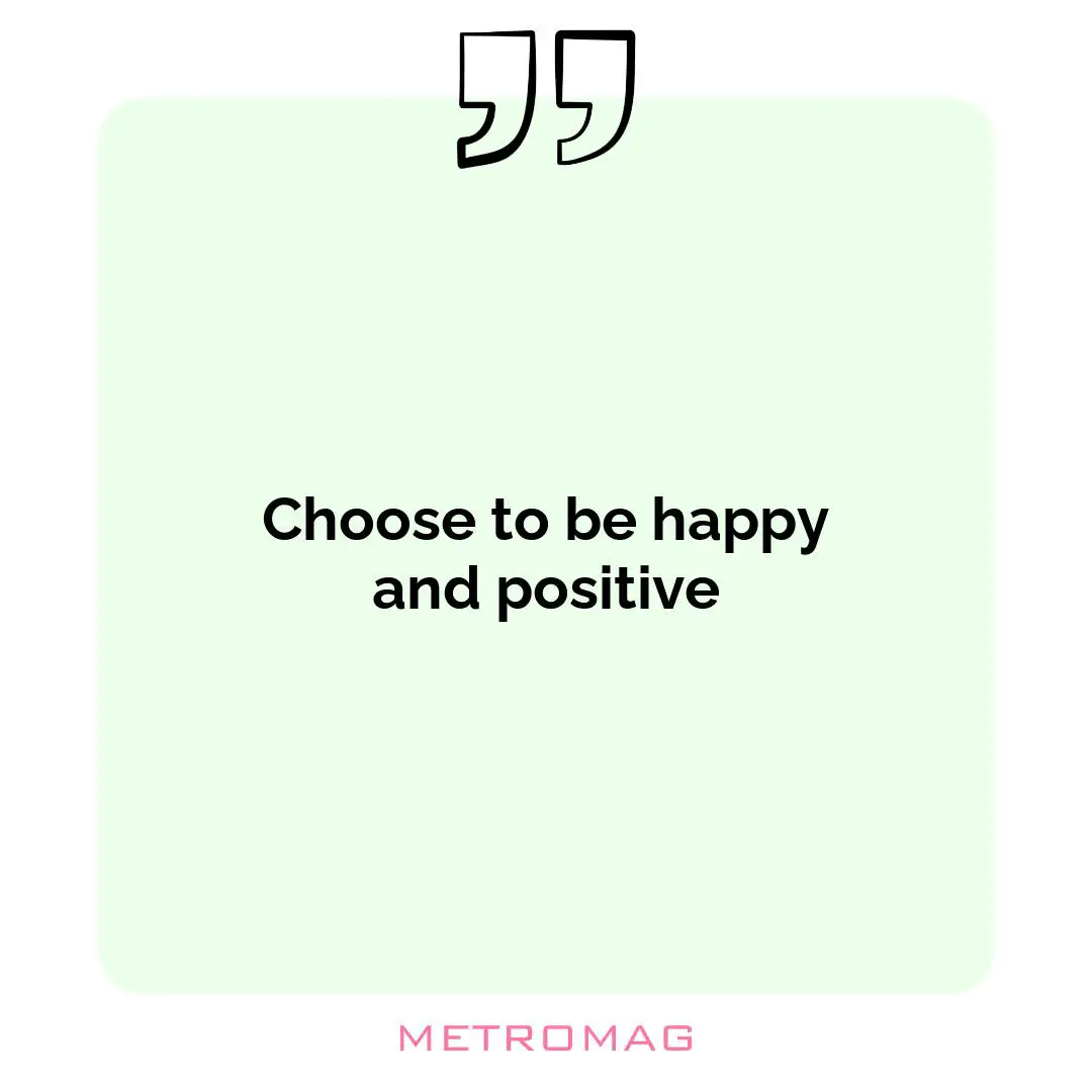 Choose to be happy and positive