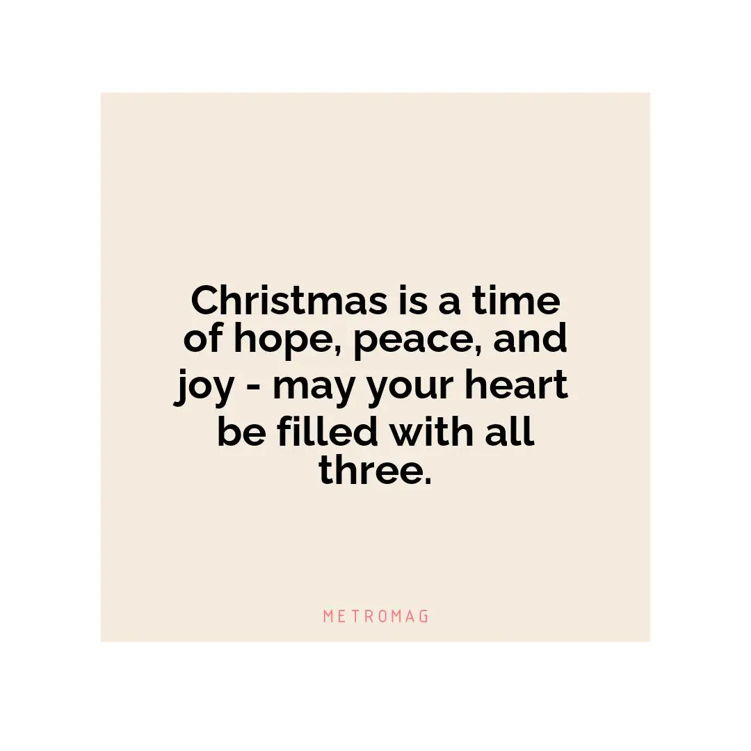 Christmas is a time of hope, peace, and joy - may your heart be filled with all three.