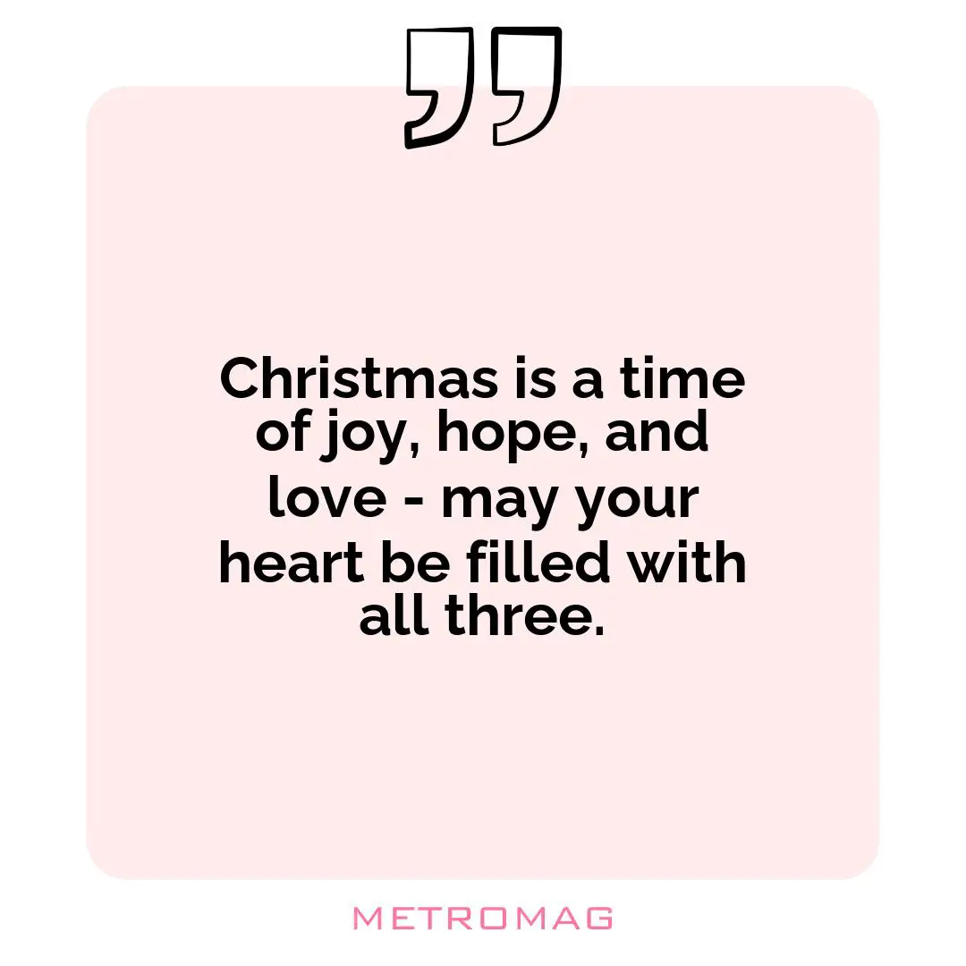 Christmas is a time of joy, hope, and love - may your heart be filled with all three.