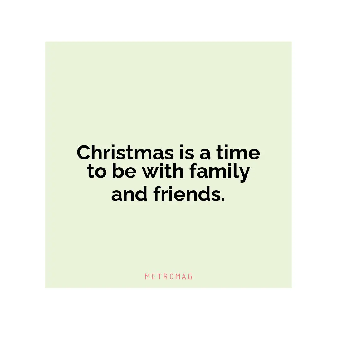 Christmas is a time to be with family and friends.
