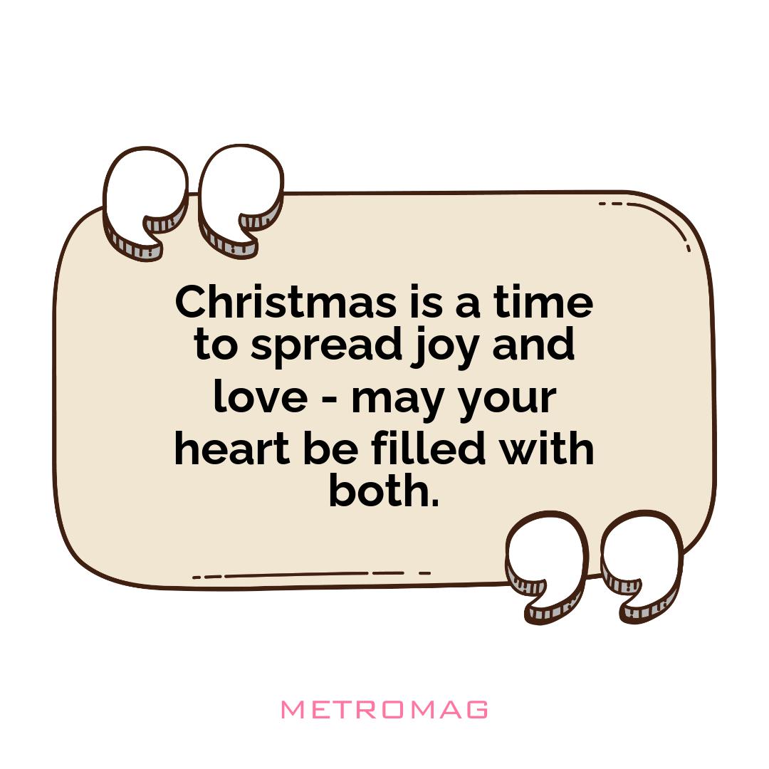 Christmas is a time to spread joy and love - may your heart be filled with both.