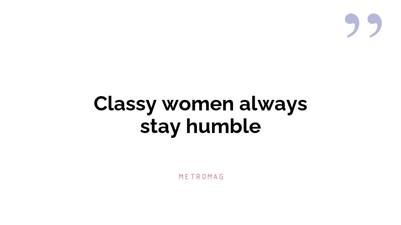 Classy women always stay humble