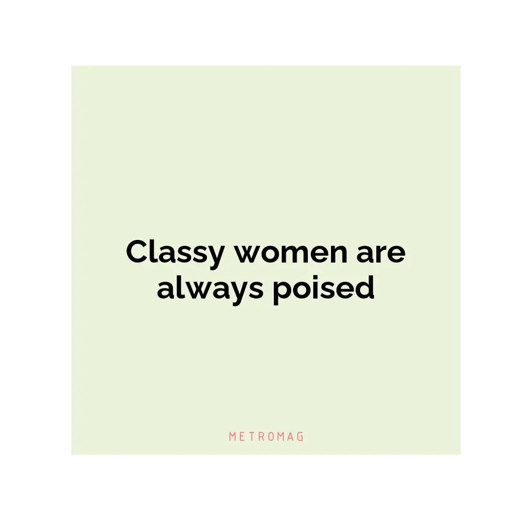 Classy women are always poised