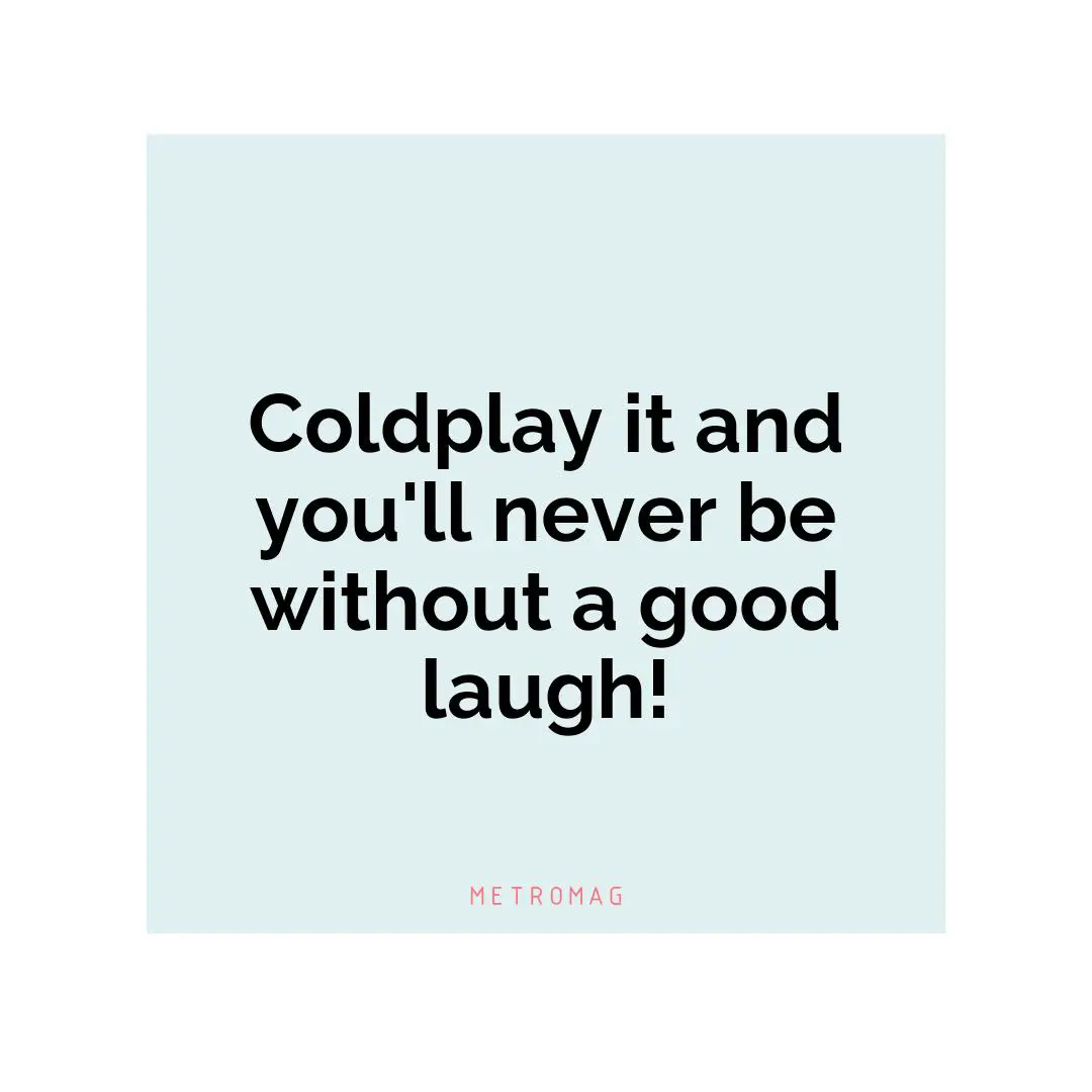 Coldplay it and you'll never be without a good laugh!