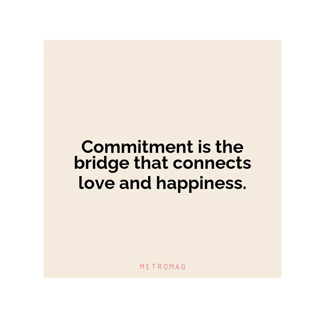 Commitment is the bridge that connects love and happiness.