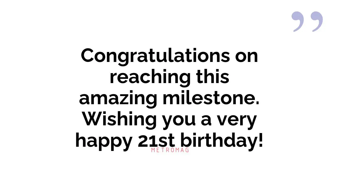 Congratulations on reaching this amazing milestone. Wishing you a very happy 21st birthday!