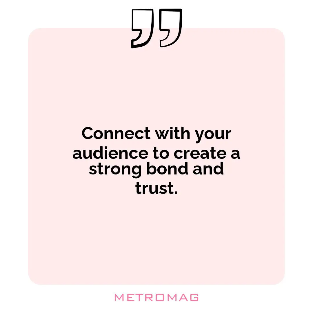 Connect with your audience to create a strong bond and trust.