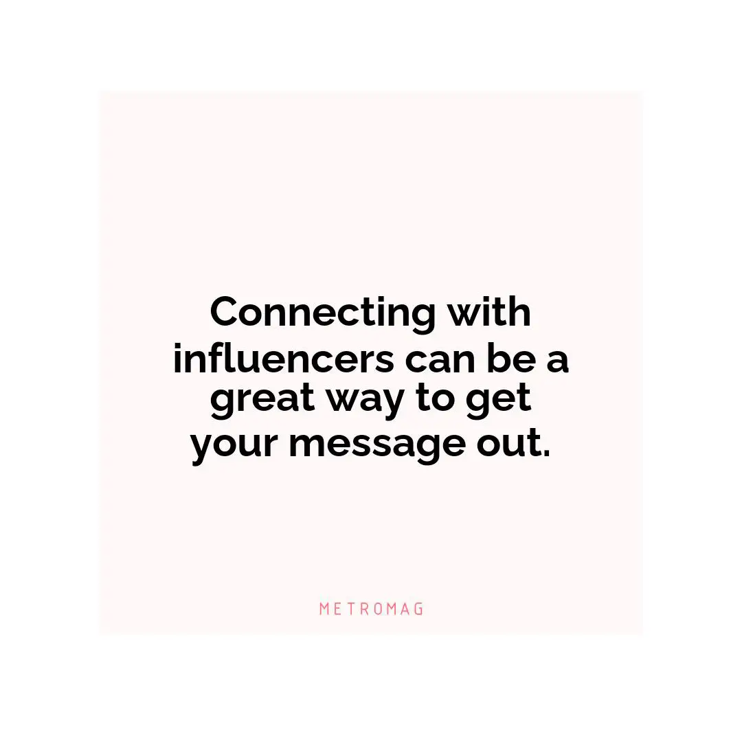Connecting with influencers can be a great way to get your message out.