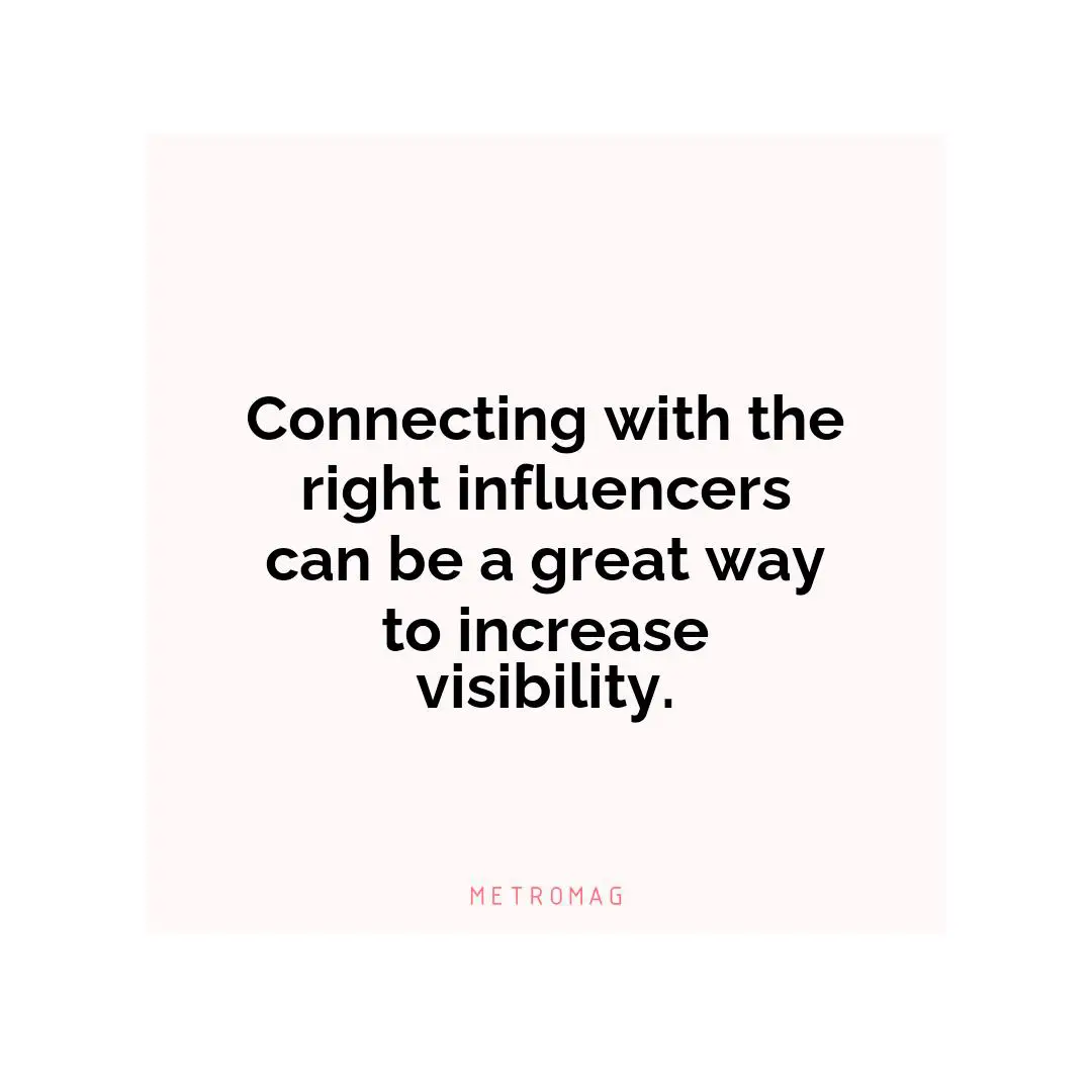 Connecting with the right influencers can be a great way to increase visibility.