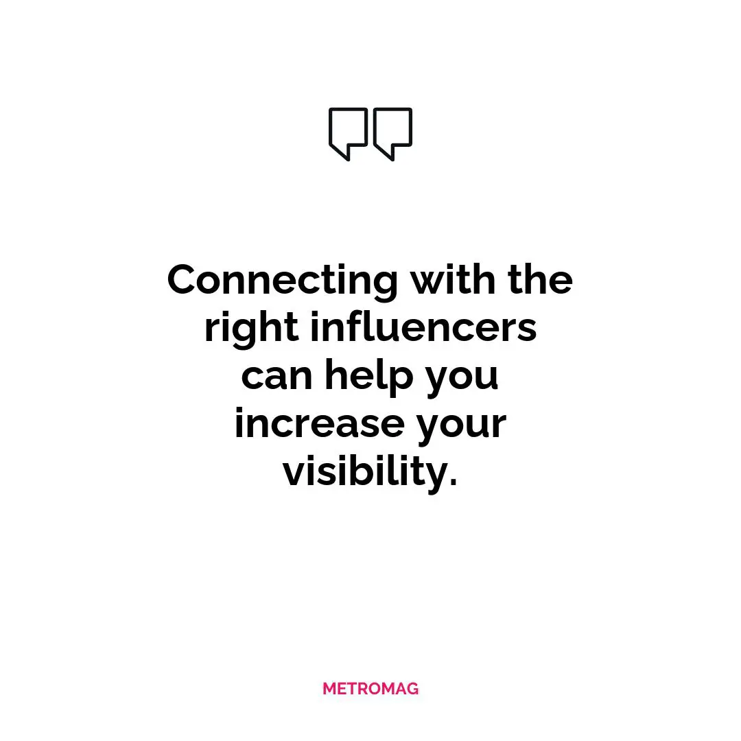 Connecting with the right influencers can help you increase your visibility.