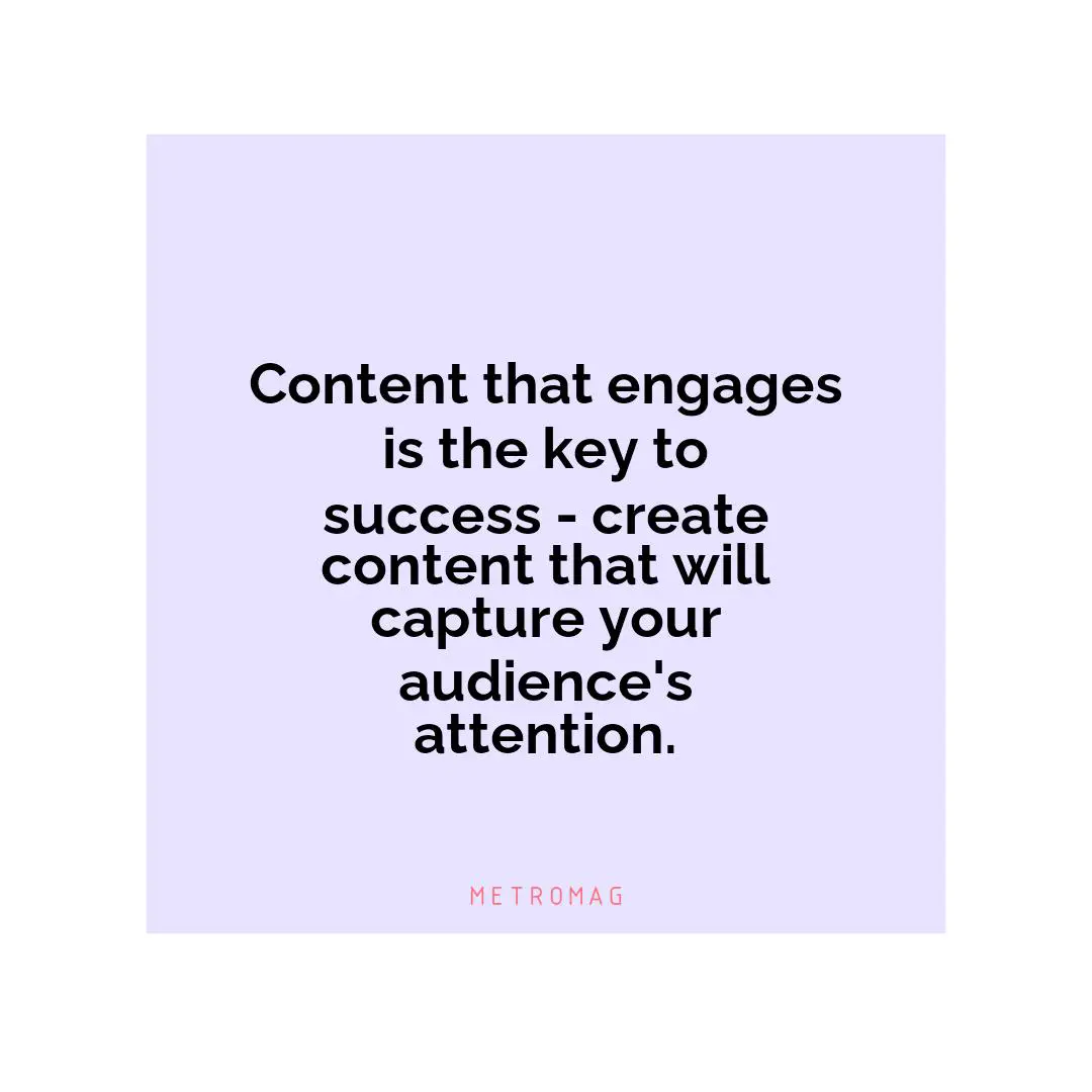Content that engages is the key to success - create content that will capture your audience's attention.