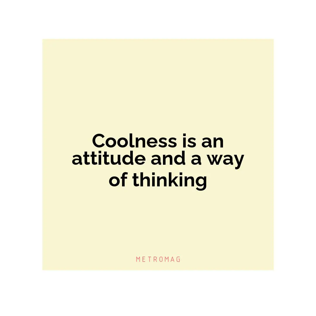 Coolness is an attitude and a way of thinking