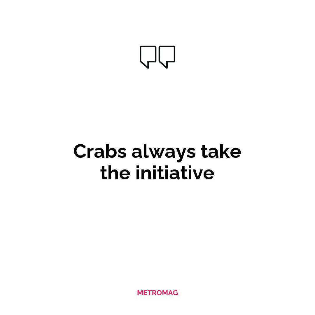 Crabs always take the initiative