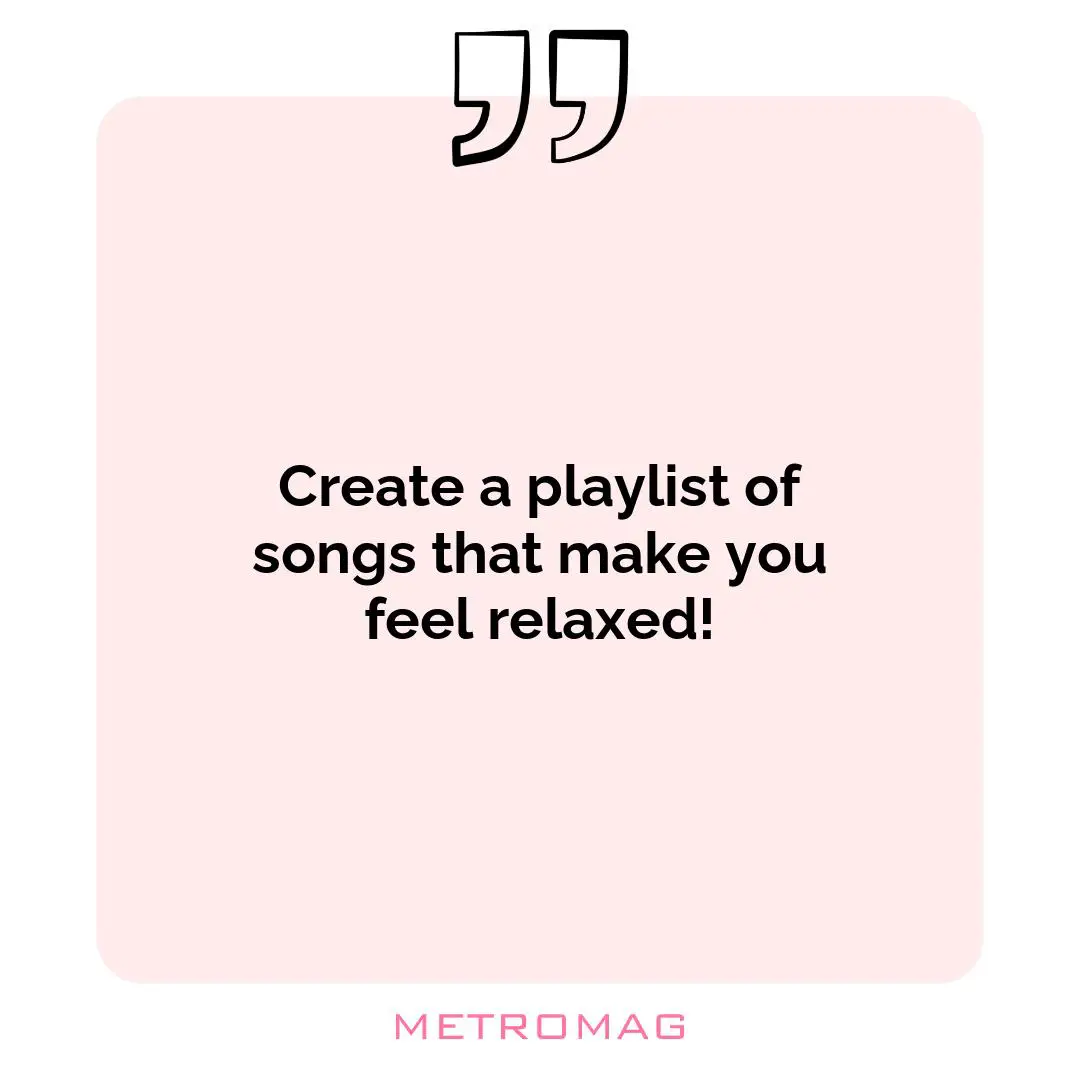 Create a playlist of songs that make you feel relaxed!