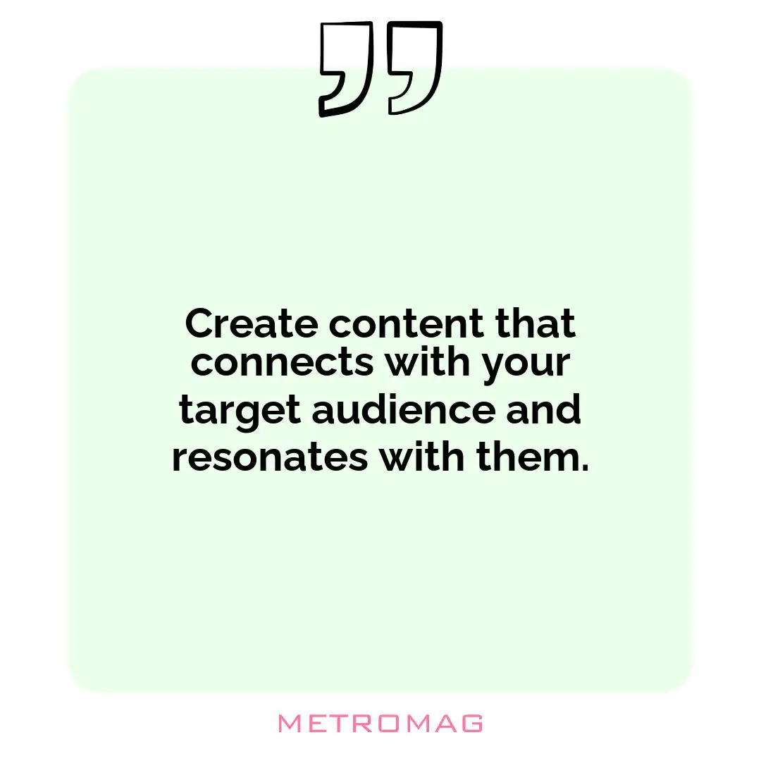 Create content that connects with your target audience and resonates with them.