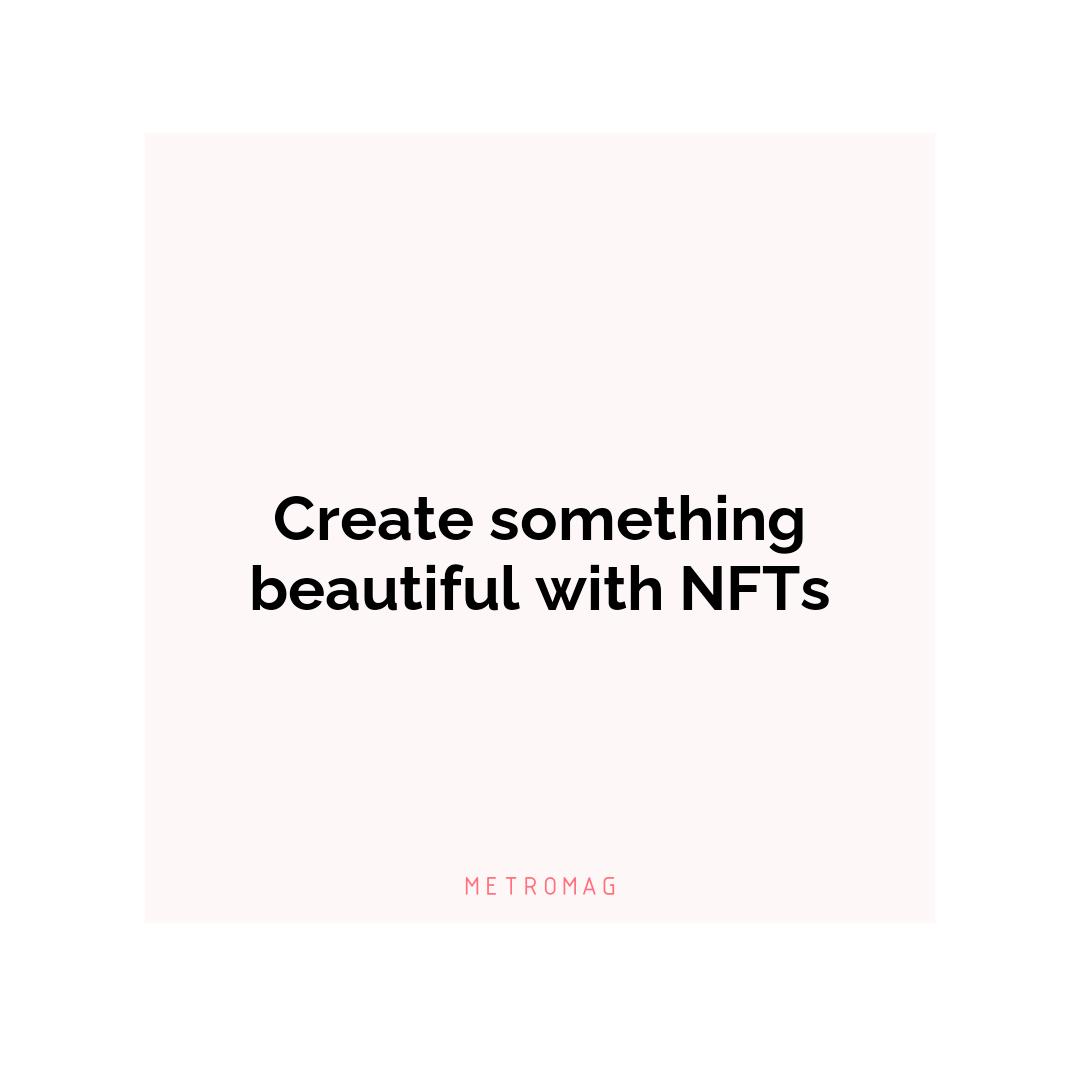 Create something beautiful with NFTs
