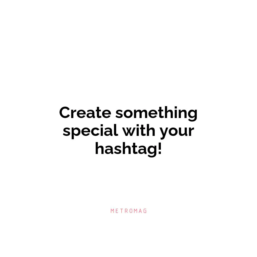 Create something special with your hashtag!