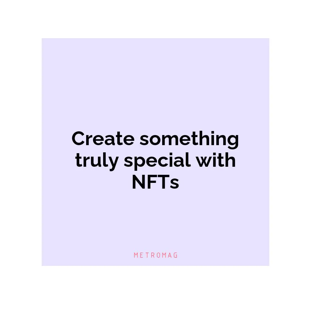 Create something truly special with NFTs