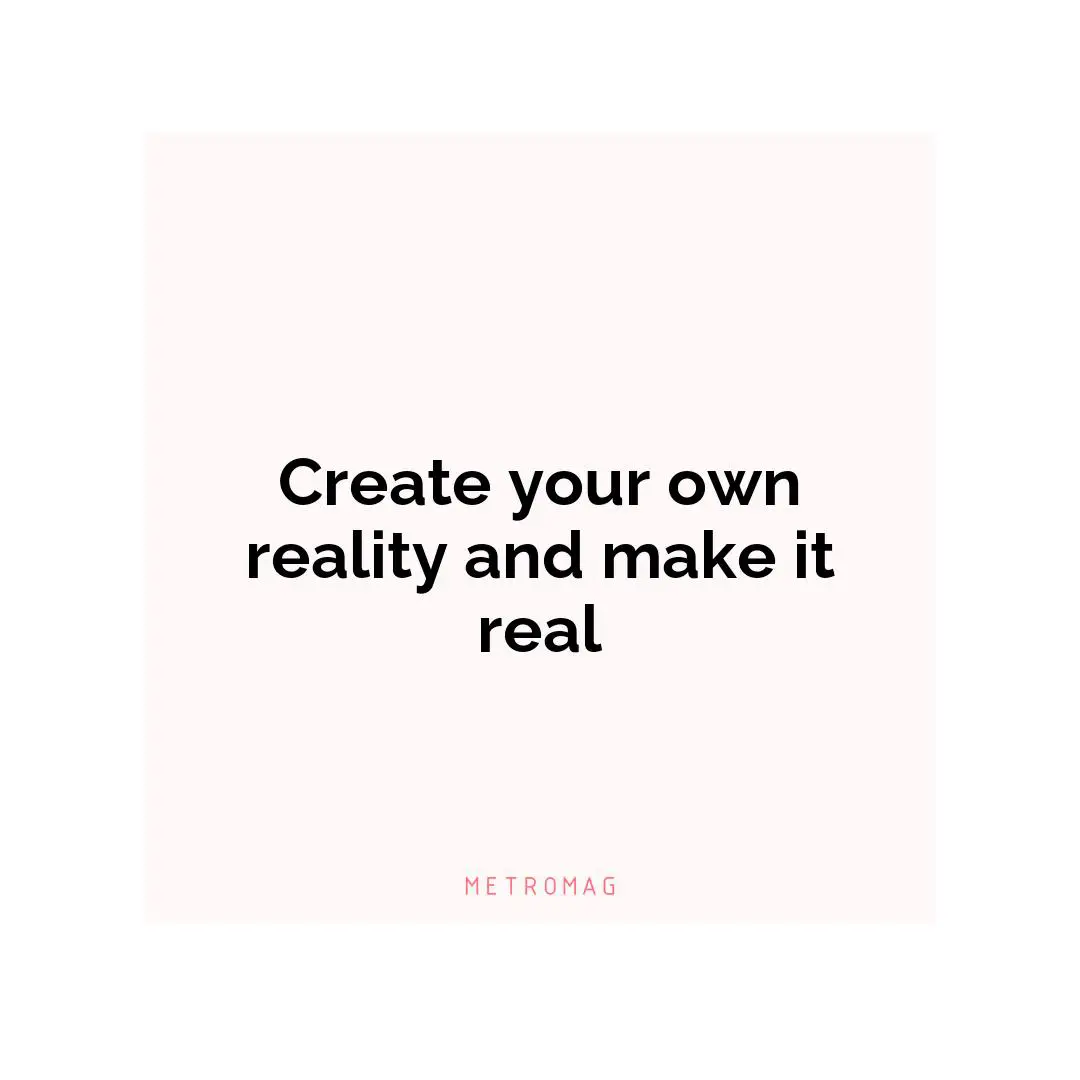 Create your own reality and make it real