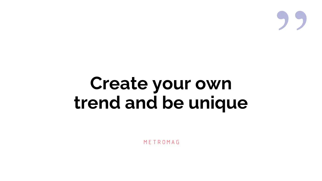 Create your own trend and be unique