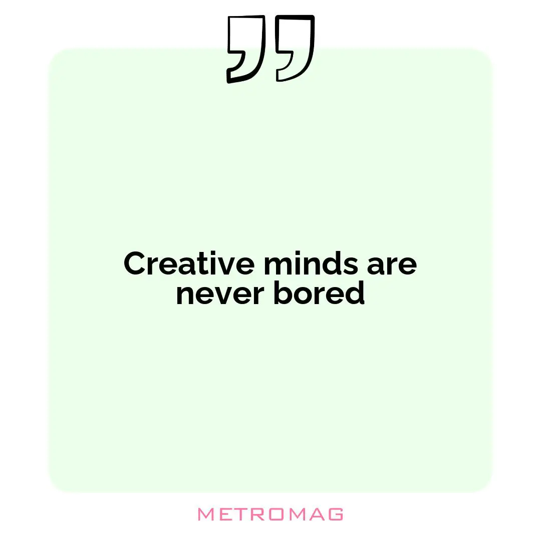 Creative minds are never bored
